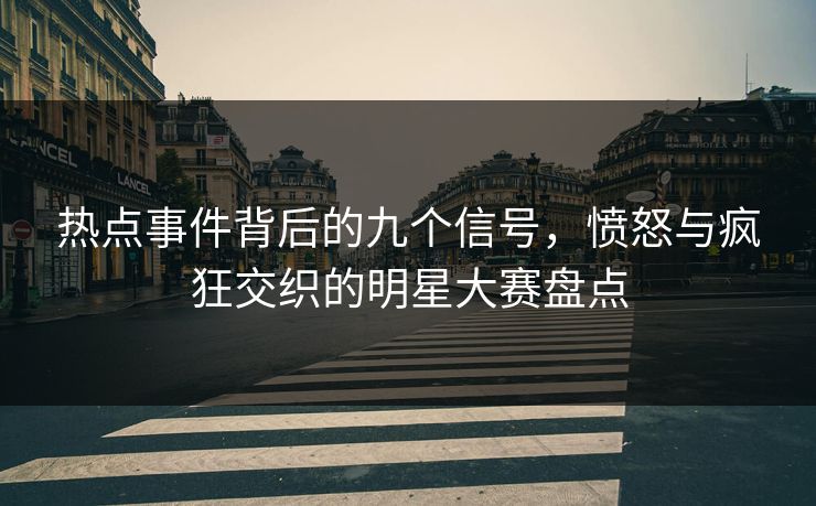 热点事件背后的九个信号，愤怒与疯狂交织的明星大赛盘点