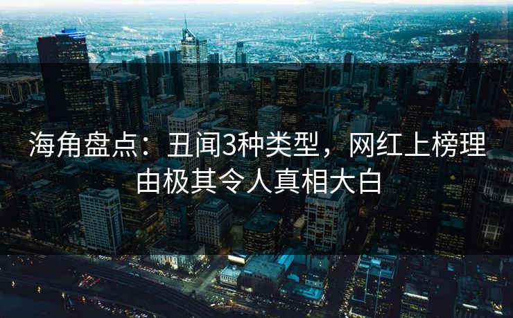 海角盘点：丑闻3种类型，网红上榜理由极其令人真相大白