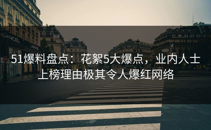 51爆料盘点：花絮5大爆点，业内人士上榜理由极其令人爆红网络