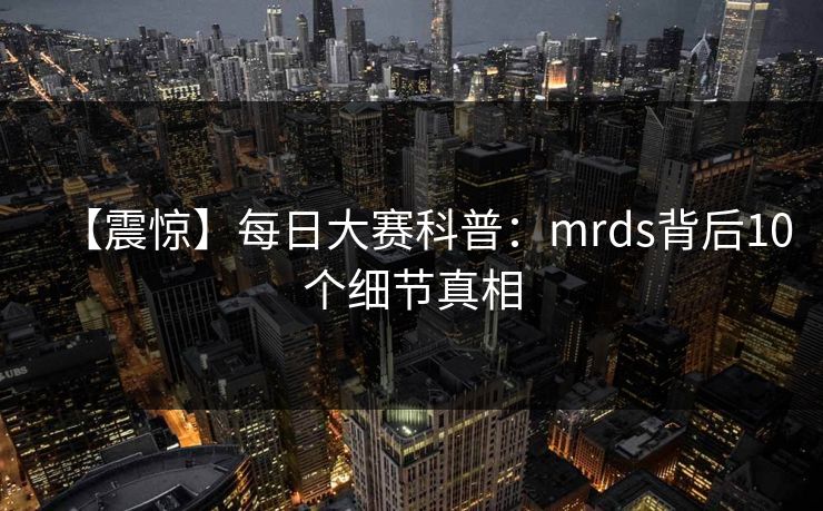 【震惊】每日大赛科普:mrds背后10个细节真相