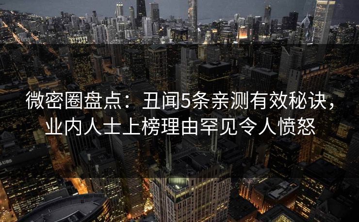 微密圈盘点：丑闻5条亲测有效秘诀，业内人士上榜理由罕见令人愤怒