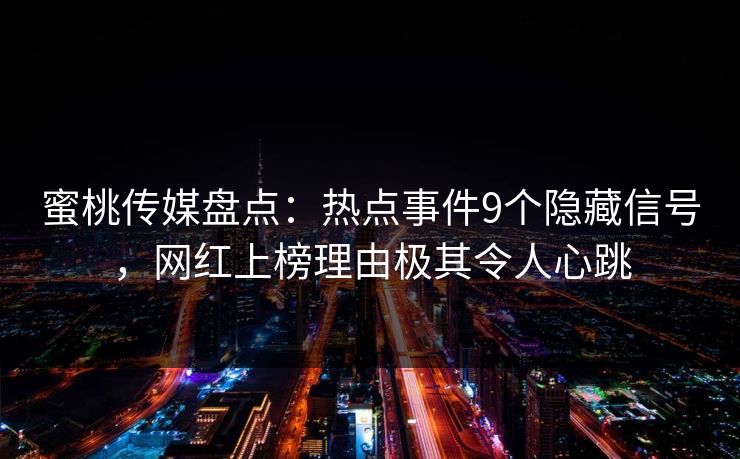 蜜桃传媒盘点：热点事件9个隐藏信号，网红上榜理由极其令人心跳