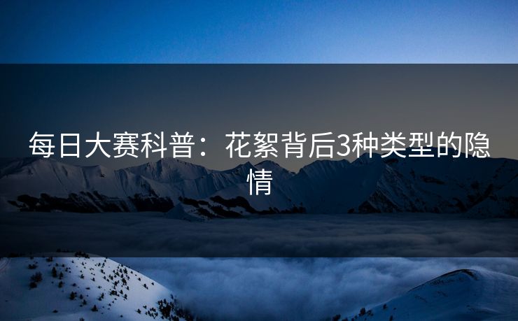 每日大赛科普：花絮背后3种类型的隐情
