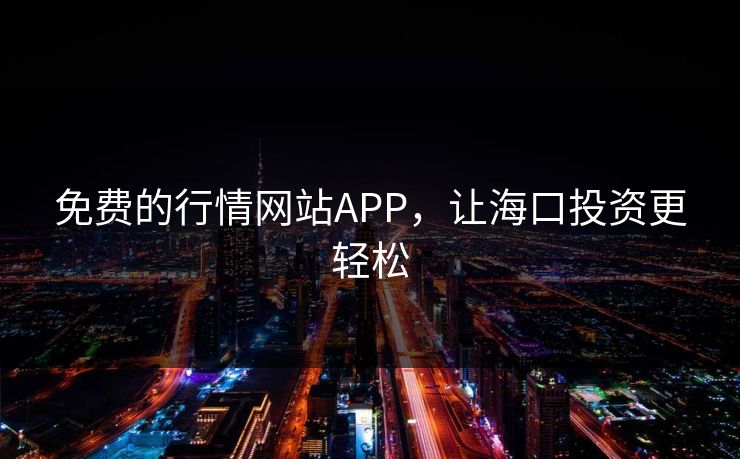 免费的行情网站APP,让海口投资更轻松