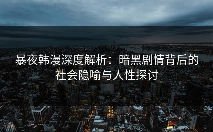 暴夜韩漫深度解析：暗黑剧情背后的社会隐喻与人性探讨