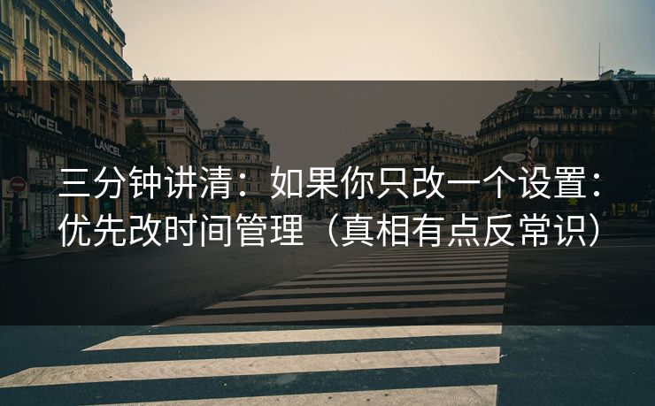 三分钟讲清：如果你只改一个设置：优先改时间管理（真相有点反常识）